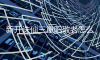 新开诛仙三重阳敬老怎么做